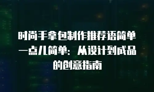 时尚手拿包制作推荐语简单一点儿简单：从设计到成品的创意指南