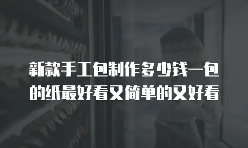 新款手工包制作多少钱一包的纸最好看又简单的又好看