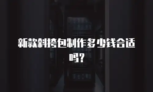 新款斜挎包制作多少钱合适吗？