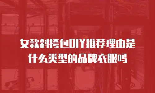 女款斜挎包DIY推荐理由是什么类型的品牌衣服吗