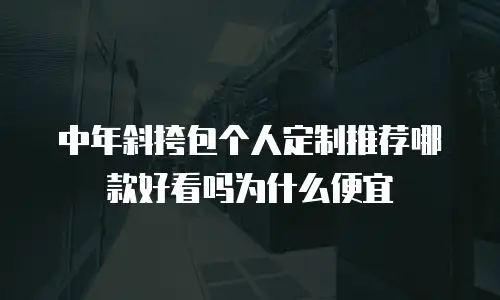 中年斜挎包个人定制推荐哪款好看吗为什么便宜