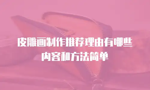 皮雕画制作推荐理由有哪些内容和方法简单