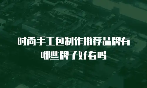 时尚手工包制作推荐品牌有哪些牌子好看吗