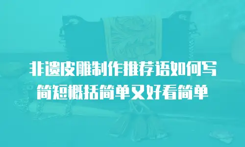 非遗皮雕制作推荐语如何写简短概括简单又好看简单