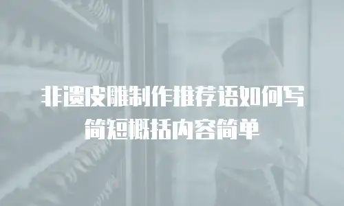 非遗皮雕制作推荐语如何写简短概括内容简单