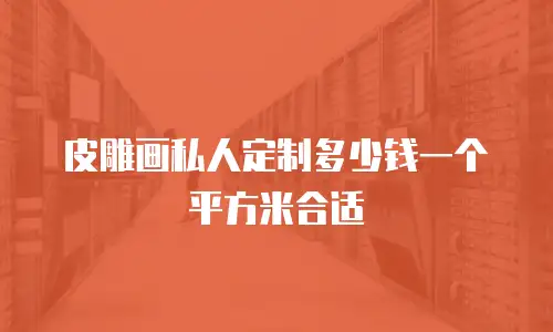 皮雕画私人定制多少钱一个平方米合适