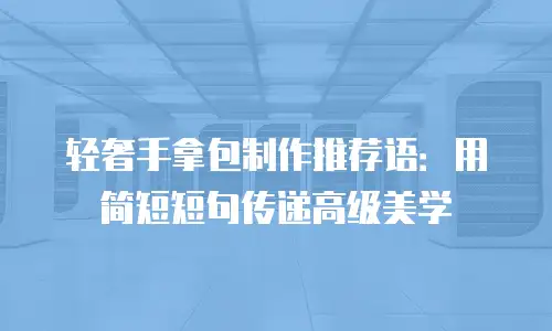 轻奢手拿包制作推荐语：用简短短句传递高级美学