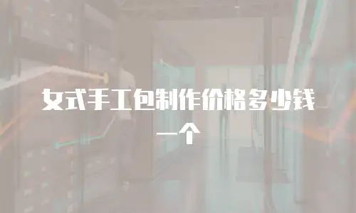 女式手工包制作价格多少钱一个