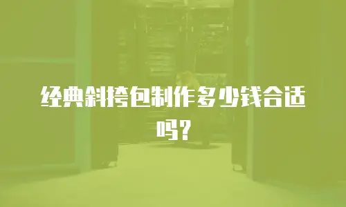 经典斜挎包制作多少钱合适吗？
