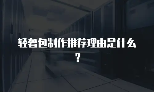 轻奢包制作推荐理由是什么？