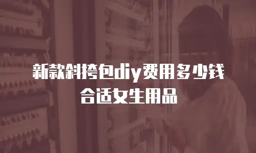 新款斜挎包diy费用多少钱合适女生用品