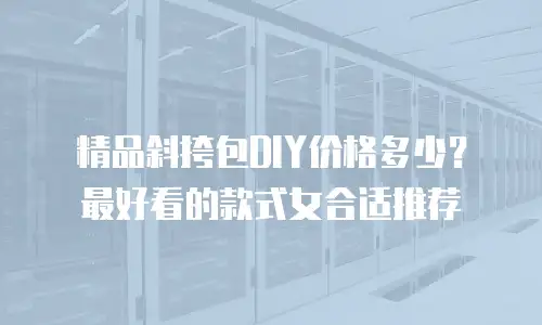 精品斜挎包DIY价格多少？最好看的款式女合适推荐