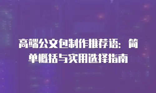 高端公文包制作推荐语：简单概括与实用选择指南