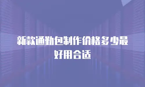 新款通勤包制作价格多少最好用合适
