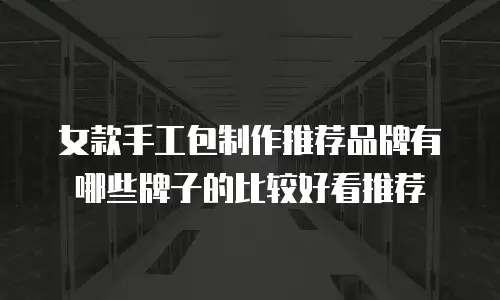 女款手工包制作推荐品牌有哪些牌子的比较好看推荐