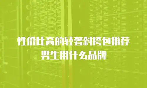 性价比高的轻奢斜挎包推荐男生用什么品牌