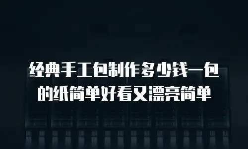经典手工包制作多少钱一包的纸简单好看又漂亮简单