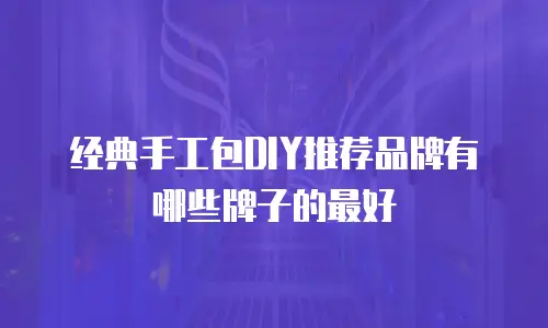 经典手工包DIY推荐品牌有哪些牌子的最好