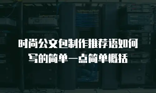 时尚公文包制作推荐语如何写的简单一点简单概括