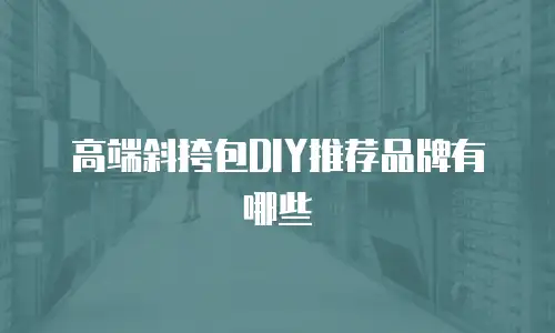 高端斜挎包DIY推荐品牌有哪些