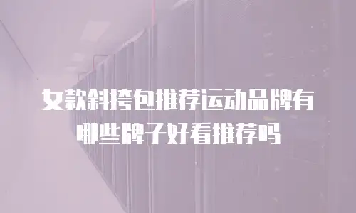 女款斜挎包推荐运动品牌有哪些牌子好看推荐吗