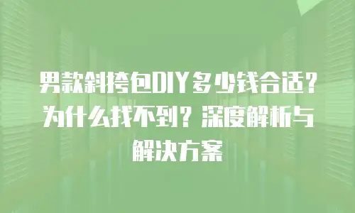 男款斜挎包DIY多少钱合适？为什么找不到？深度解析与解决方案