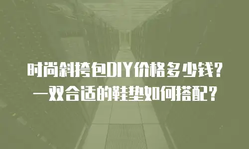 时尚斜挎包DIY价格多少钱？一双合适的鞋垫如何搭配？