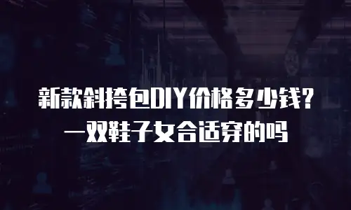 新款斜挎包DIY价格多少钱？一双鞋子女合适穿的吗