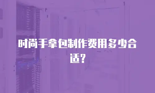 时尚手拿包制作费用多少合适？