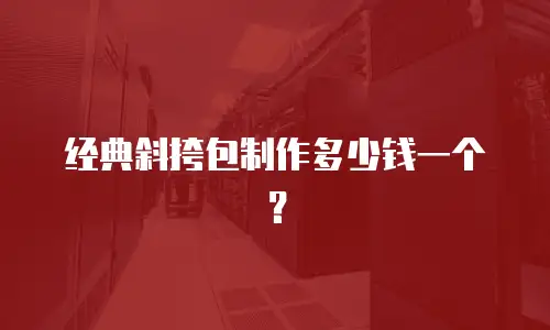 经典斜挎包制作多少钱一个？