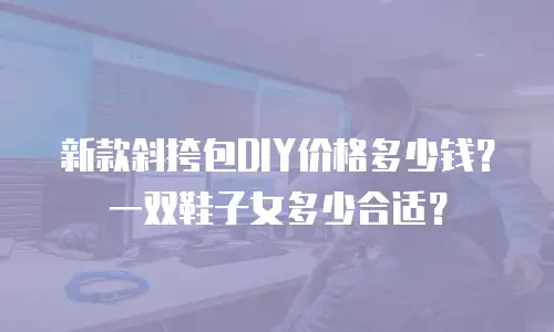 新款斜挎包DIY价格多少钱？一双鞋子女多少合适？