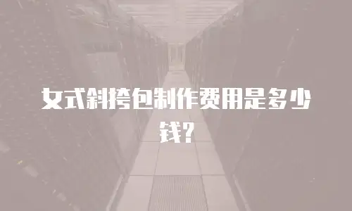 女式斜挎包制作费用是多少钱？