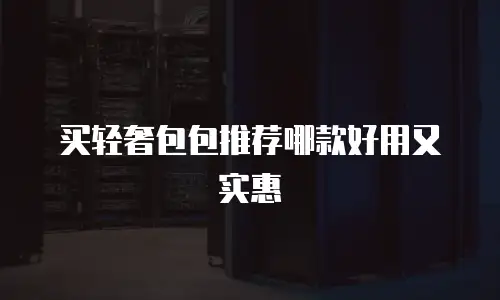 买轻奢包包推荐哪款好用又实惠