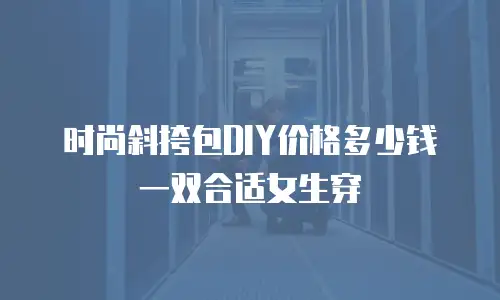 时尚斜挎包DIY价格多少钱一双合适女生穿