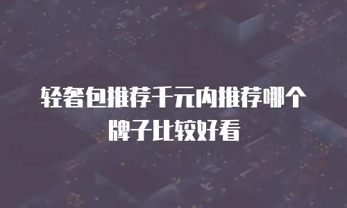 轻奢包推荐千元内推荐哪个牌子比较好看