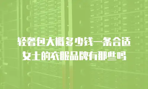 轻奢包大概多少钱一条合适女士的衣服品牌有那些吗