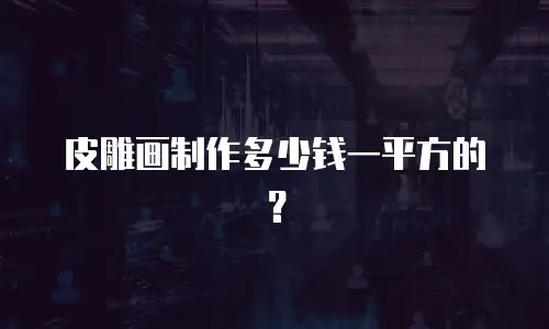 皮雕画制作多少钱一平方的？