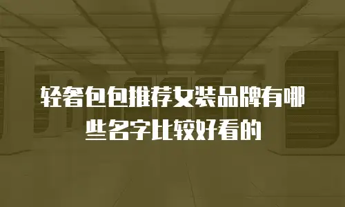 轻奢包包推荐女装品牌有哪些名字比较好看的