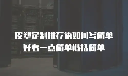 皮塑定制推荐语如何写简单好看一点简单概括简单
