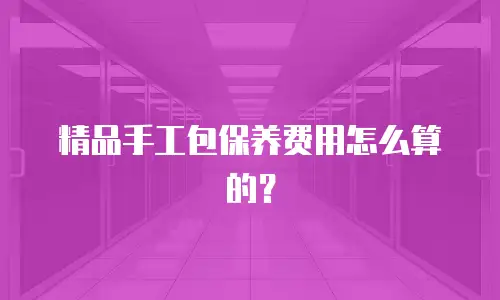 精品手工包保养费用怎么算的？