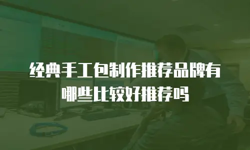 经典手工包制作推荐品牌有哪些比较好推荐吗