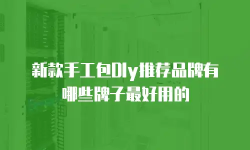 新款手工包DIy推荐品牌有哪些牌子最好用的