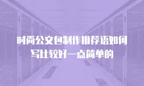 时尚公文包制作推荐语如何写比较好一点简单的