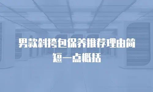 男款斜挎包保养推荐理由简短一点概括