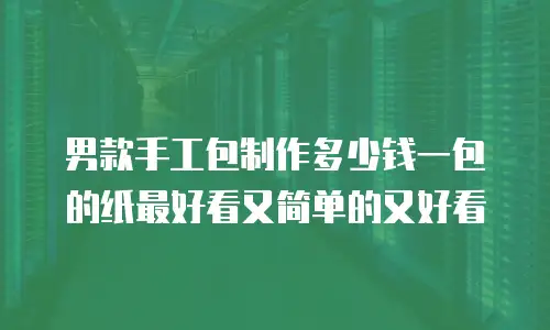男款手工包制作多少钱一包的纸最好看又简单的又好看