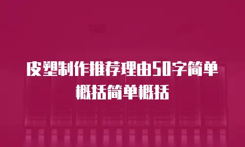 皮塑制作推荐理由50字简单概括简单概括