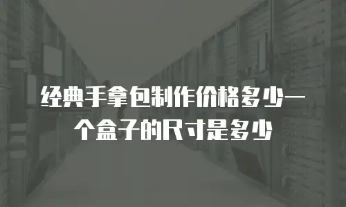 经典手拿包制作价格多少一个盒子的尺寸是多少