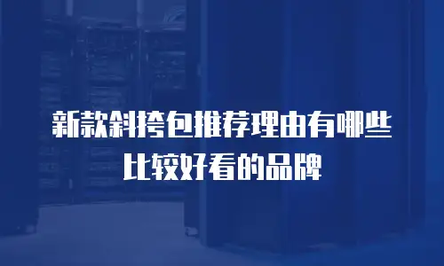 新款斜挎包推荐理由有哪些比较好看的品牌