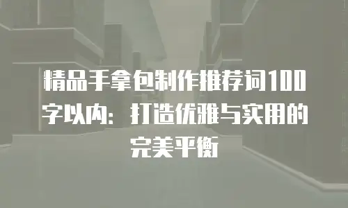 精品手拿包制作推荐词100字以内：打造优雅与实用的完美平衡