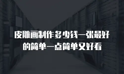 皮雕画制作多少钱一张最好的简单一点简单又好看